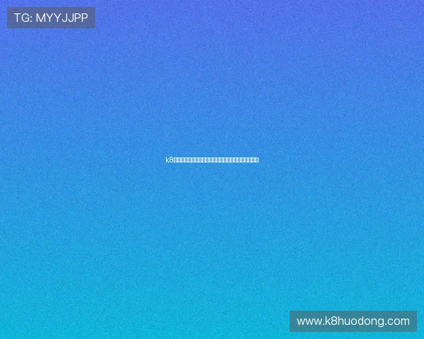 k8体育登录线路最新优化方案助你畅享无缝体育赛事体验